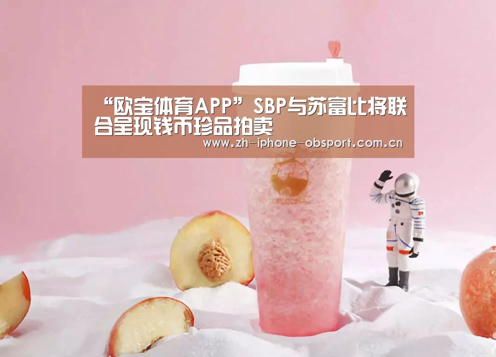 “欧宝体育APP”SBP与苏富比将联合呈现钱币珍品拍卖(图3) iOS下载