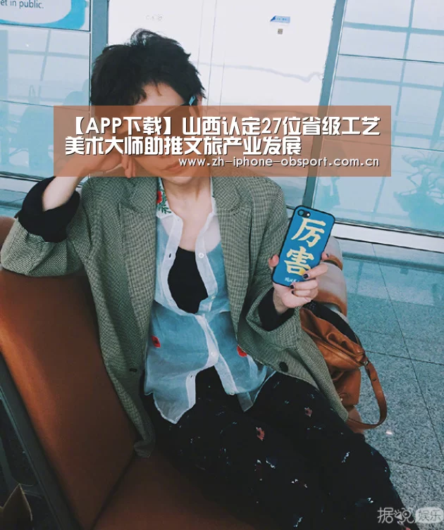 【APP下载】山西认定27位省级工艺美术大师助推文旅产业发展(图3) Android下载