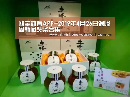 欧宝体育APP-2019年4月26日保险周新闻头条合集(图2) 官方应用