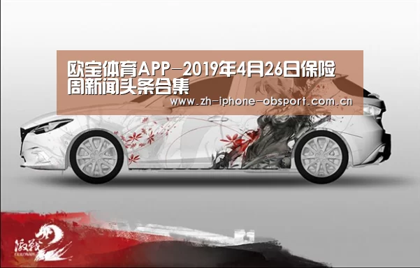 欧宝体育APP-2019年4月26日保险周新闻头条合集(图1) iOS下载