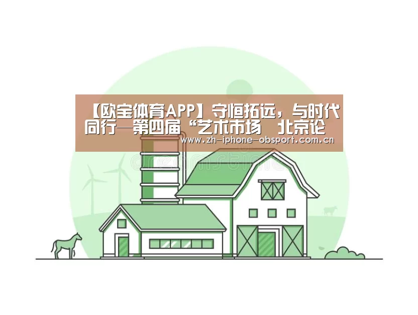 【欧宝体育APP】守恒拓远,与时代同行—第四届“艺术市场•北京论坛”在京召开(图1) iOS下载