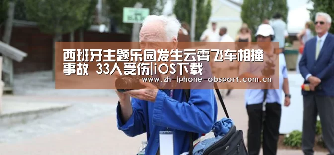 西班牙主题乐园发生云霄飞车相撞事故 33人受伤|iOS下载(图3) 欧宝体育APP