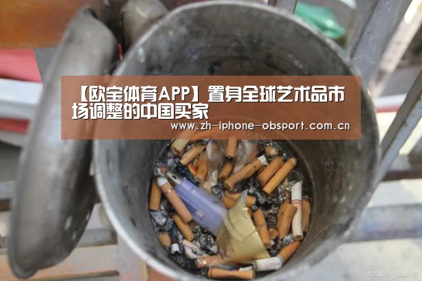 【欧宝体育APP】置身全球艺术品市场调整的中国买家(图2) APP下载
