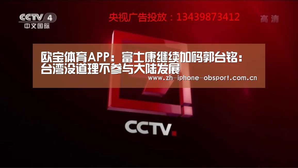 欧宝体育APP:富士康继续加码郭台铭:台湾没道理不参与大陆发展(图1) Android下载