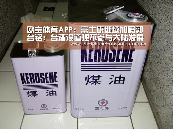 欧宝体育APP:富士康继续加码郭台铭:台湾没道理不参与大陆发展(图3) Android下载